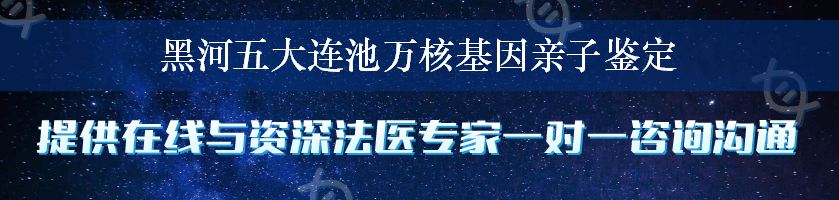 黑河五大连池万核基因亲子鉴定